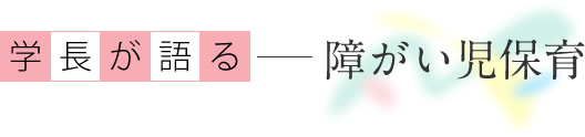 学長が語る 障がい児保育